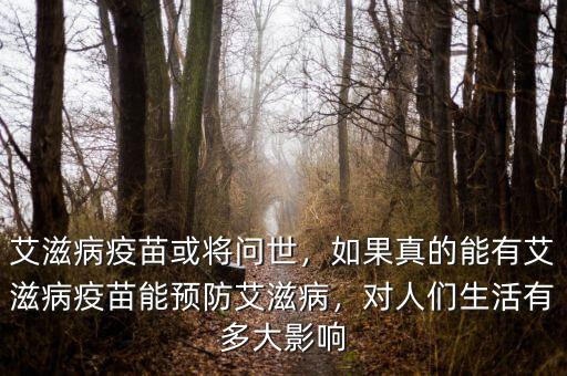 艾滋病疫苗或將問世，如果真的能有艾滋病疫苗能預防艾滋病，對人們生活有多大影響