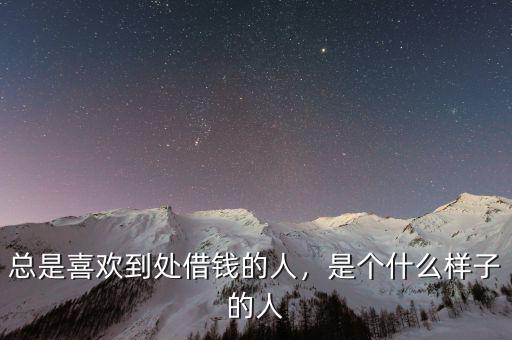 總是喜歡到處借錢的人，是個什么樣子的人