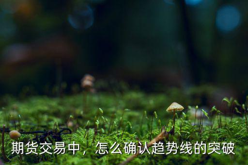 期貨交易中，怎么確認趨勢線的突破