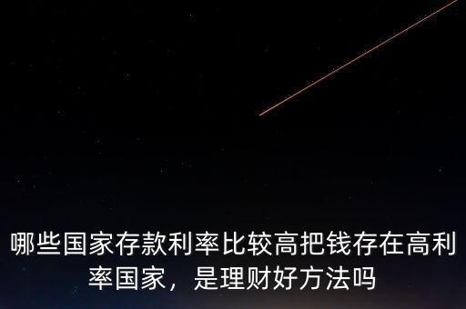 哪些國家存款利率比較高把錢存在高利率國家，是理財好方法嗎