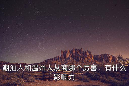 潮汕人和溫州人從商哪個(gè)厲害，有什么影響力