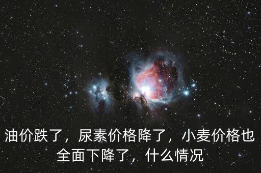 油價(jià)跌了，尿素價(jià)格降了，小麥價(jià)格也全面下降了，什么情況