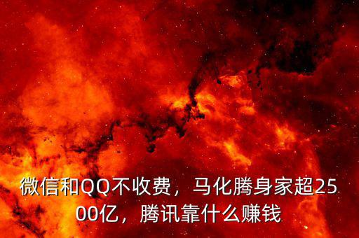微信和QQ不收費(fèi)，馬化騰身家超2500億，騰訊靠什么賺錢