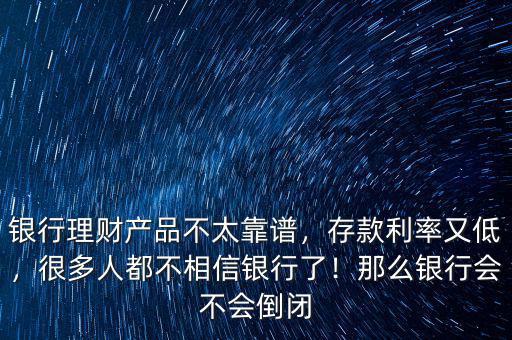 銀行理財產(chǎn)品不太靠譜，存款利率又低，很多人都不相信銀行了！那么銀行會不會倒閉