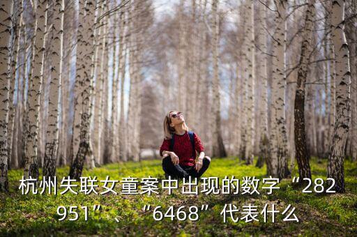 杭州失聯女童案中出現的數字“282951”、“6468”代表什么