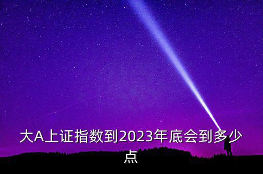 大A上證指數到2023年底會到多少點