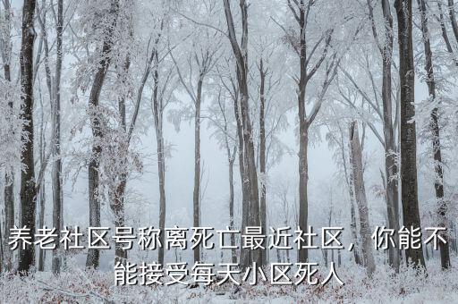 養老社區號稱離死亡最近社區，你能不能接受每天小區死人