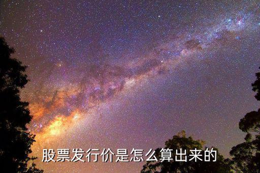 股票發行價怎么算,股票發行價是怎么定的