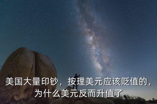 美國(guó)大量印鈔，按理美元應(yīng)該貶值的，為什么美元反而升值了