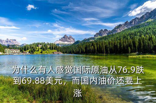 為什么有人感覺(jué)國(guó)際原油從76.9跌到69.88美元，而國(guó)內(nèi)油價(jià)還要上漲