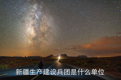 新疆生產建設兵團是什么單位