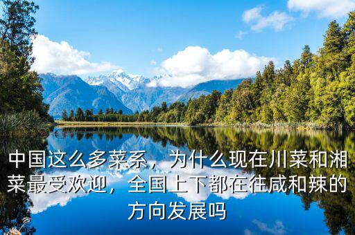 中國這么多菜系，為什么現在川菜和湘菜最受歡迎，全國上下都在往咸和辣的方向發展嗎
