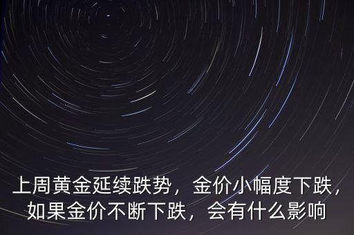 上周黃金延續跌勢，金價小幅度下跌，如果金價不斷下跌，會有什么影響
