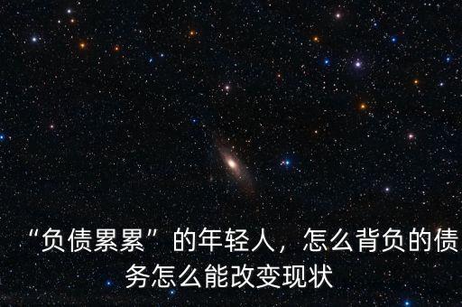 “負債累累”的年輕人，怎么背負的債務怎么能改變現狀