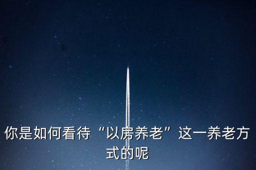 以房養老怎么賺錢,以房養老劃算嗎