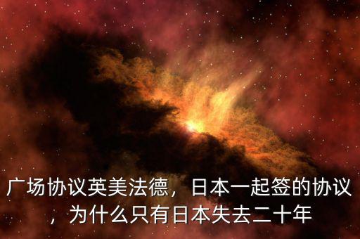 廣場協(xié)議英美法德，日本一起簽的協(xié)議，為什么只有日本失去二十年