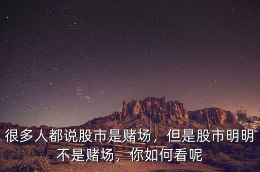 很多人都說股市是賭場，但是股市明明不是賭場，你如何看呢