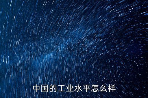 中國的工業水平為什么那么差,中國的工業化是蘇聯帶領的