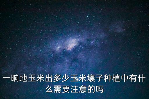 美國玉米畝產多少斤,玉米畝產最高能產多少斤