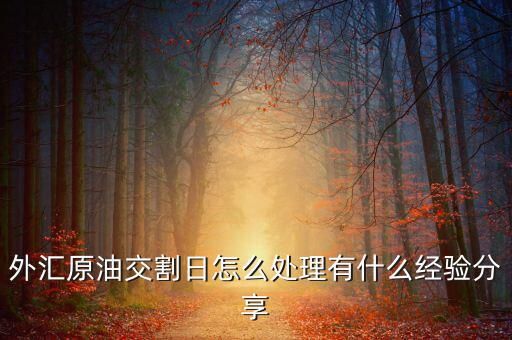 外匯原油交割日怎么處理有什么經驗分享