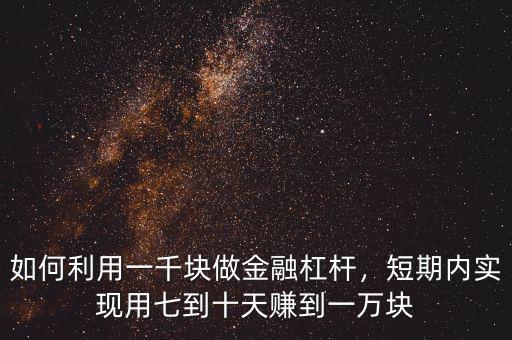 如何利用一千塊做金融杠桿，短期內實現用七到十天賺到一萬塊