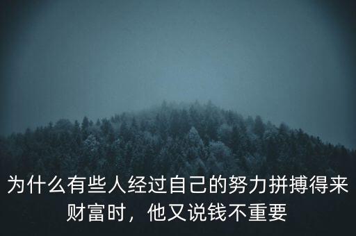 為什么有些人經過自己的努力拼搏得來財富時，他又說錢不重要