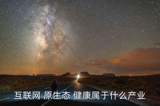 互聯網 原生態 健康屬于什么產業