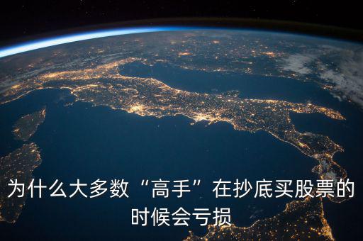 為什么大多數“高手”在抄底買股票的時候會虧損