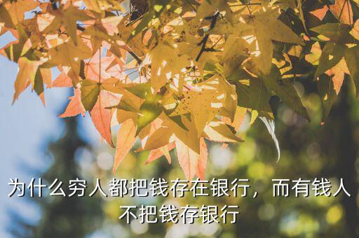 為什么窮人都把錢存在銀行，而有錢人不把錢存銀行