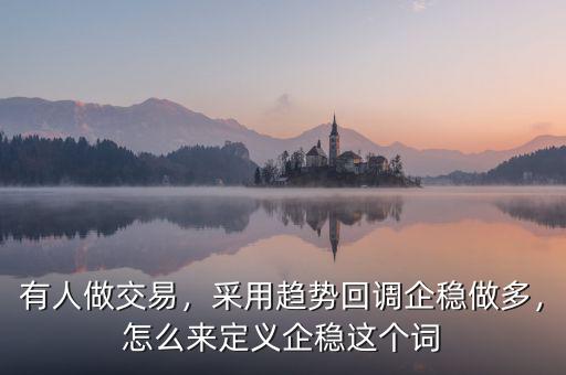 有人做交易，采用趨勢回調企穩做多，怎么來定義企穩這個詞