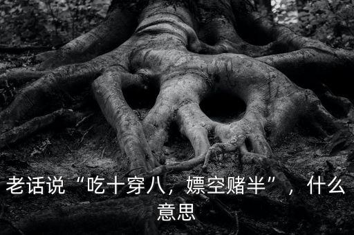 老話說“吃十穿八，嫖空賭半”，什么意思