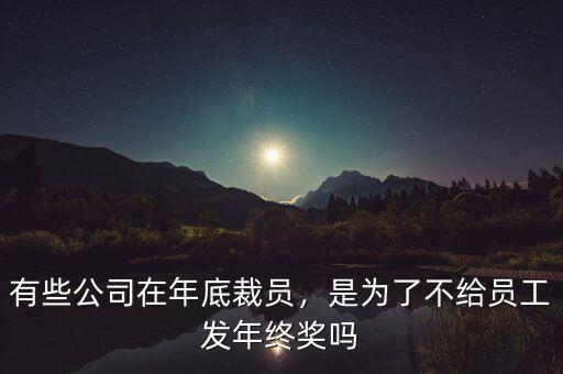 有些公司在年底裁員，是為了不給員工發年終獎嗎