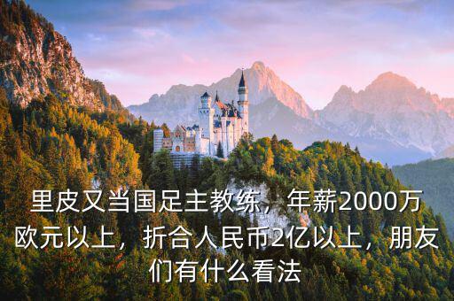 里皮又當(dāng)國足主教練，年薪2000萬歐元以上，折合人民幣2億以上，朋友們有什么看法