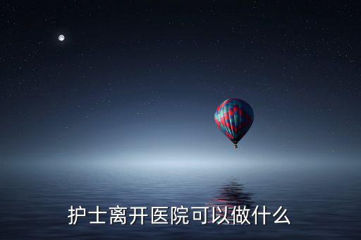 護士離開醫院可以做什么