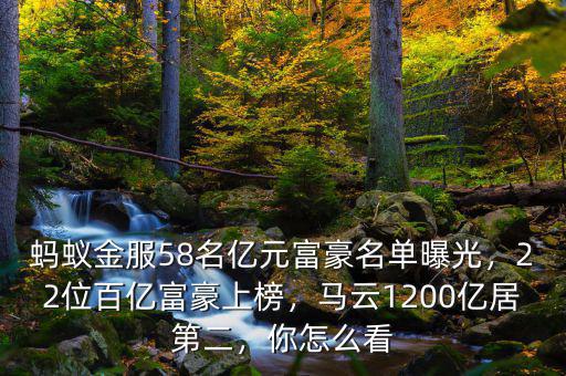 螞蟻金服58名億元富豪名單曝光，22位百億富豪上榜，馬云1200億居第二，你怎么看