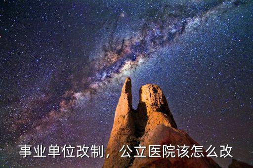 事業單位改制，公立醫院該怎么改