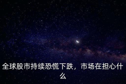 全球股市持續(xù)恐慌下跌，市場在擔心什么