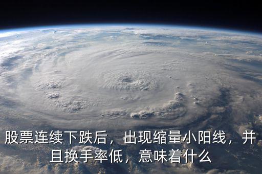 股票連續下跌后，出現縮量小陽線，并且換手率低，意味著什么