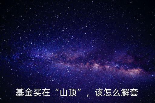 基金買在“山頂”，該怎么解套