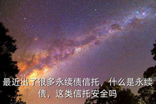 為什么會買永續債,最近出了很多永續債信托