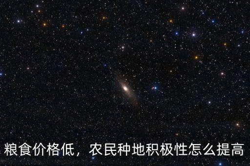 糧食價格低，農民種地積極性怎么提高