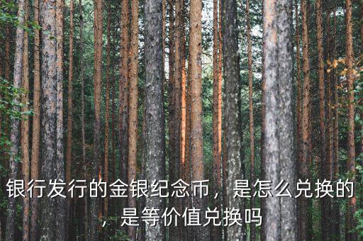 銀行發行的金銀紀念幣，是怎么兌換的，是等價值兌換嗎