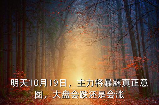 明天10月19日，主力將暴露真正意圖，大盤會跌還是會漲