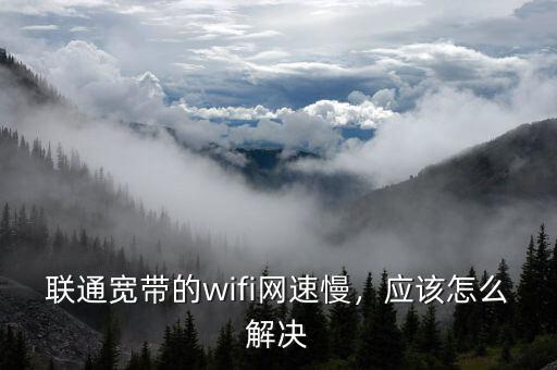 聯通寬帶的wifi網速慢，應該怎么解決