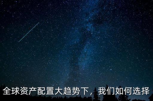 全球資產配置大趨勢下，我們如何選擇