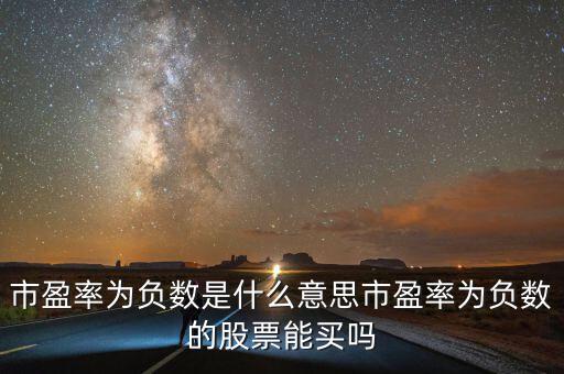 每股收益為負數怎么算市盈率,市盈率為負數是什么意思
