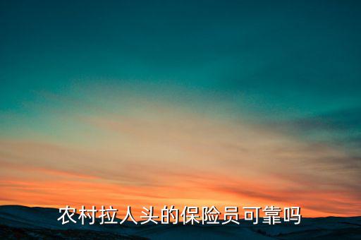農村拉人頭的保險員可靠嗎