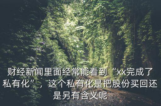 財經新聞里面經常能看到“xx完成了私有化”，這個私有化是把股份買回還是另有含義呢