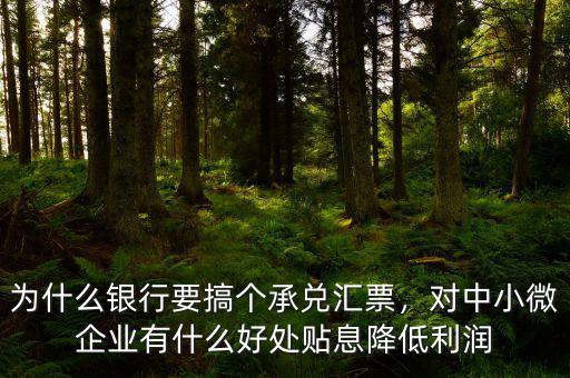 為什么銀行要搞個承兌匯票，對中小微企業有什么好處貼息降低利潤