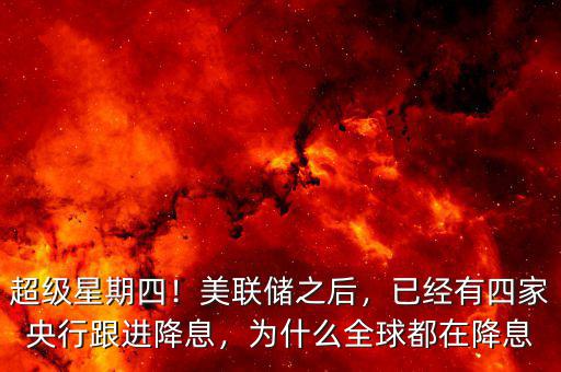 超級星期四！美聯(lián)儲之后，已經(jīng)有四家央行跟進(jìn)降息，為什么全球都在降息